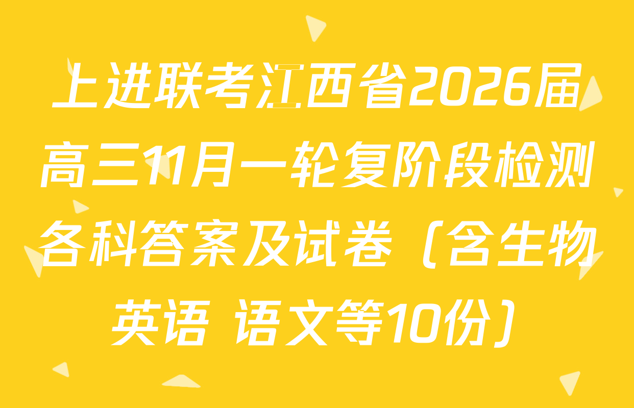上进联考江西省2026届高三11月一轮复阶段检测各科答案及试卷（含生物 英语 语文等10份）