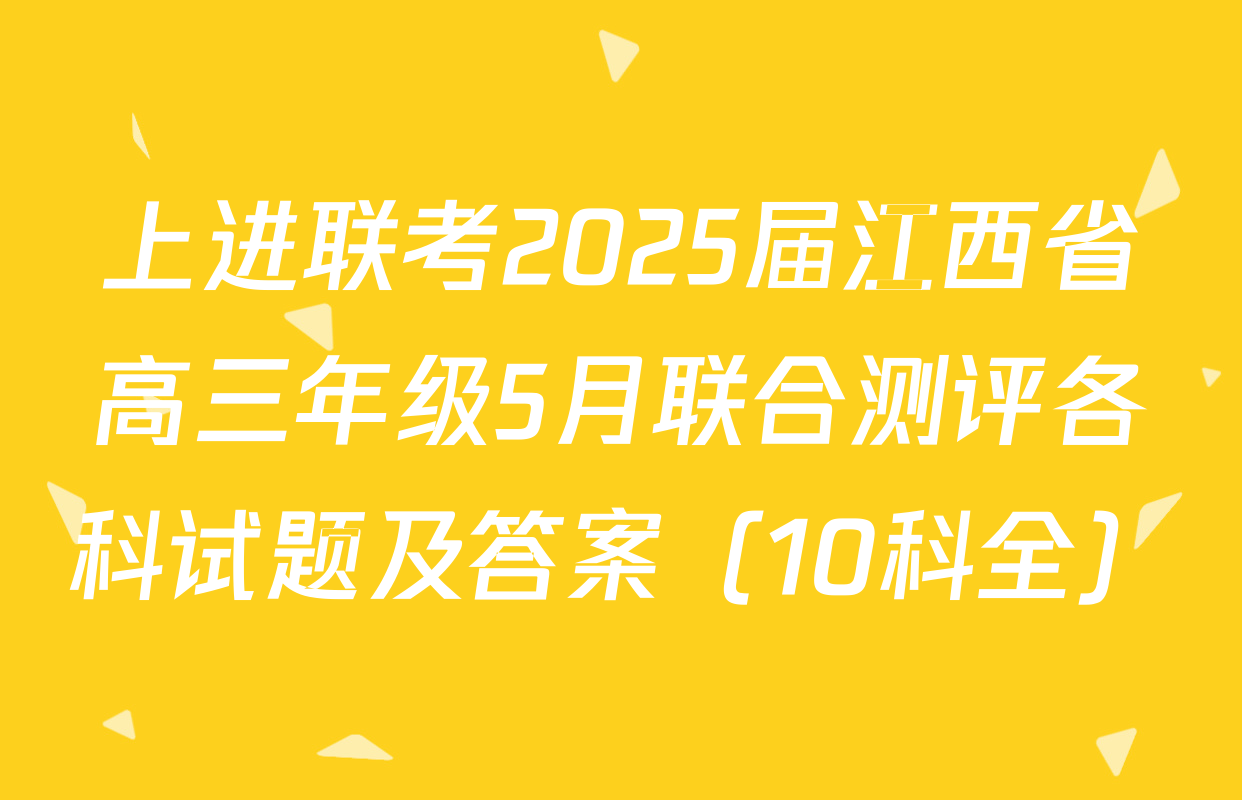 上进联考2025届江西省高三年级5月联合测评各科试题及答案（10科全）