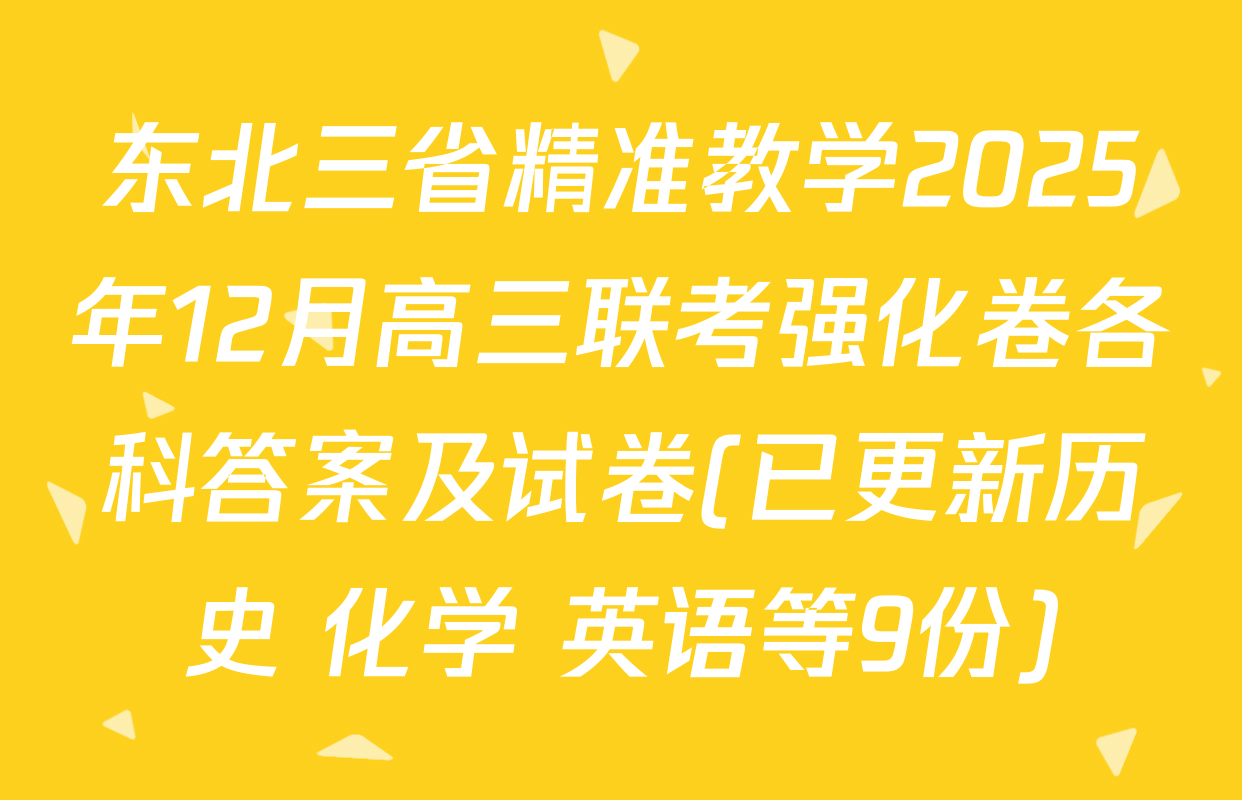 东北三省精准教学2025年12月高三联考强化卷各科答案及试卷(已更新历史 化学 英语等9份)