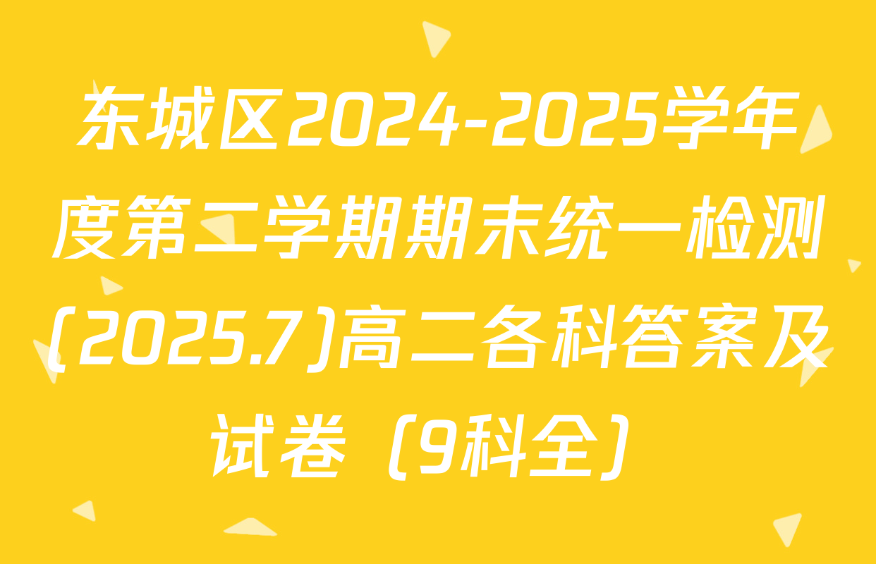 东城区2024-2025学年度第二学期期末统一检测(2025.7)高二各科答案及试卷（9科全）