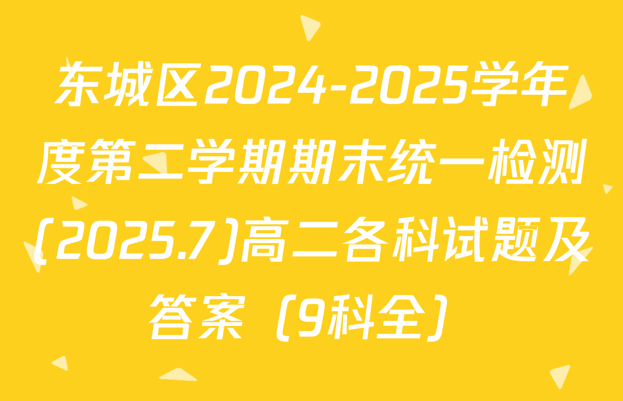 东城区2024-2025学年度第二学期期末统一检测(2025.7)高二各科试题及答案（9科全）