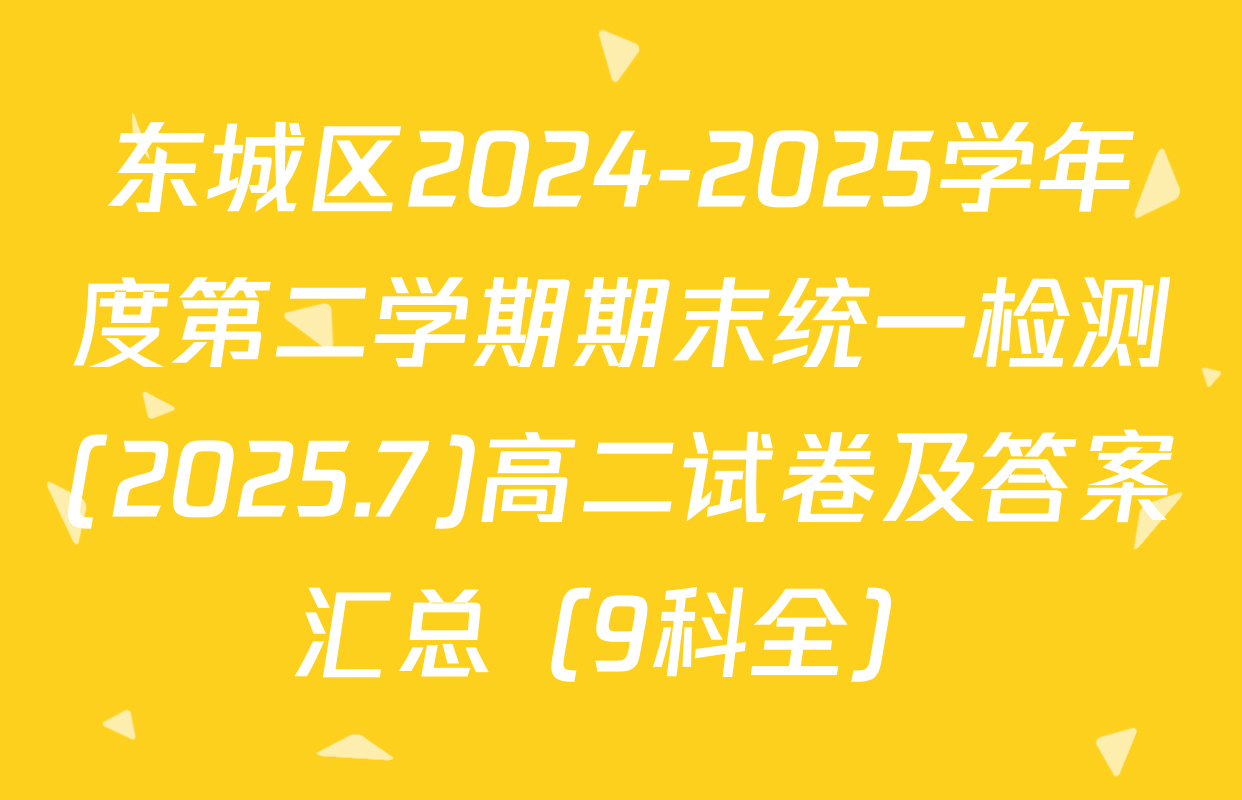 东城区2024-2025学年度第二学期期末统一检测(2025.7)高二试卷及答案汇总（9科全）