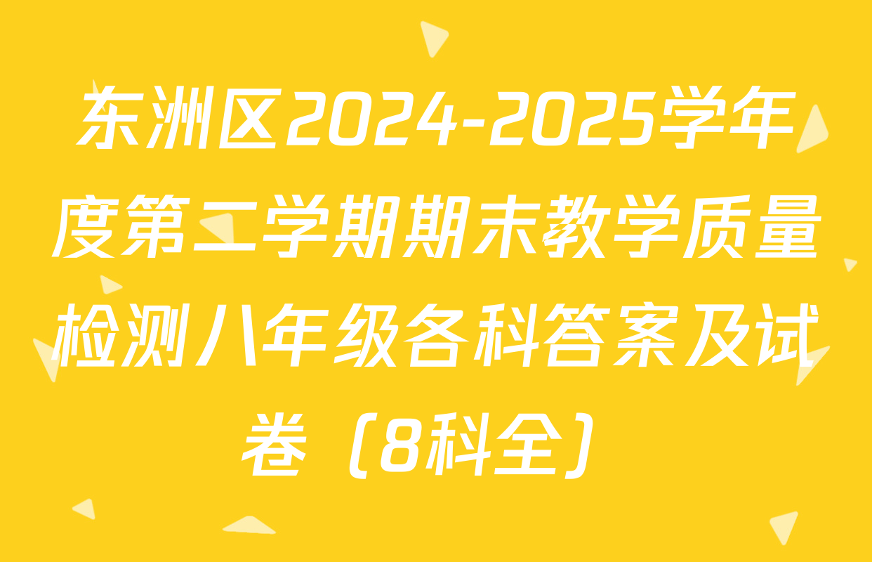 东洲区2024-2025学年度第二学期期末教学质量检测八年级各科答案及试卷（8科全）