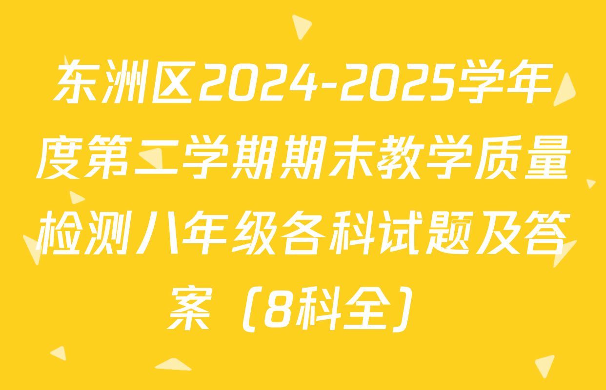 东洲区2024-2025学年度第二学期期末教学质量检测八年级各科试题及答案（8科全）