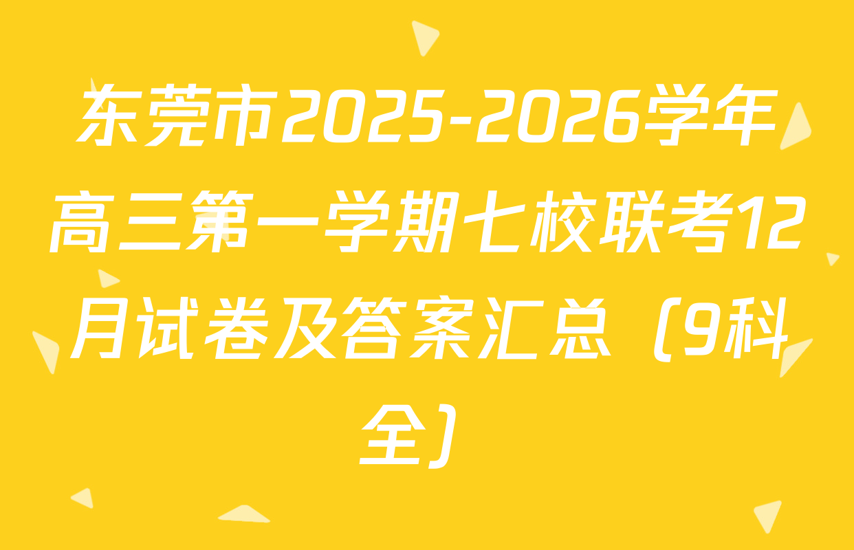 东莞市2025-2026学年高三第一学期七校联考12月试卷及答案汇总（9科全）