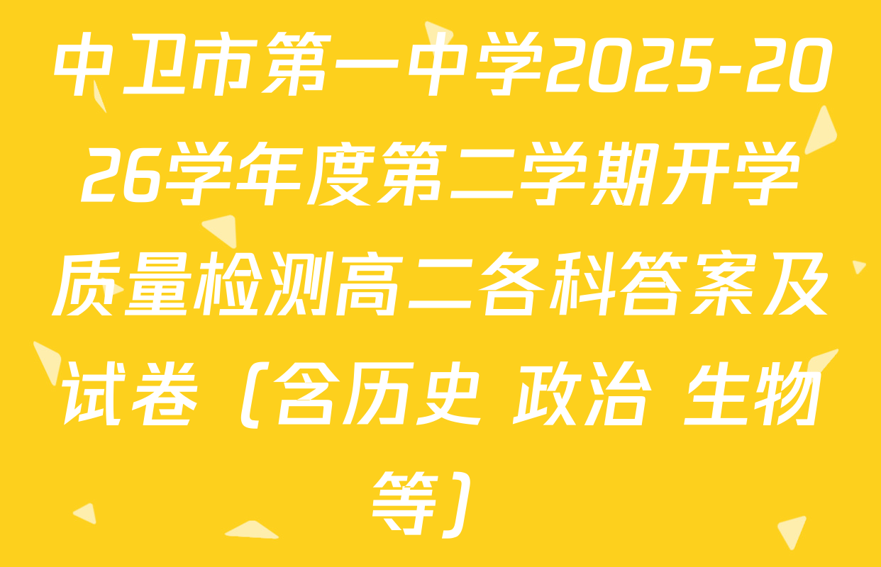 中卫市第一中学2025-2026学年度第二学期开学质量检测高二各科答案及试卷（含历史 政治 生物等）