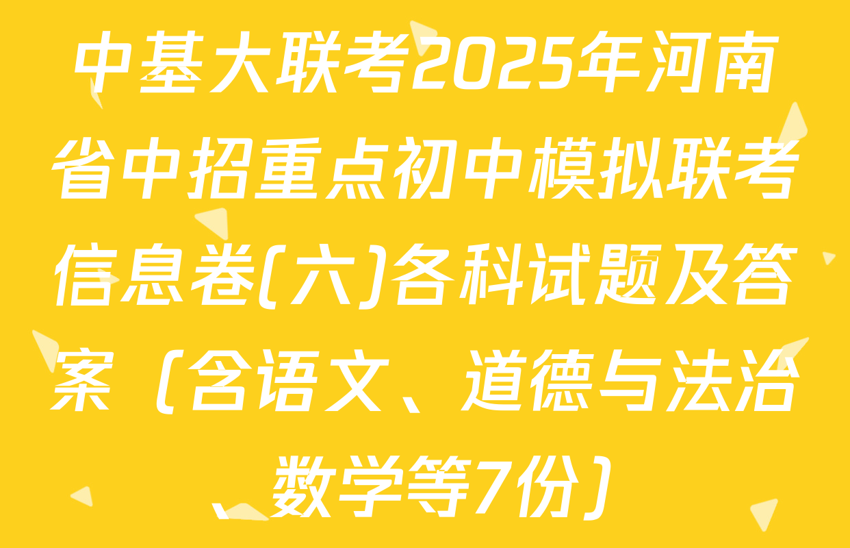 中基大联考2025年河南省中招重点初中模拟联考信息卷(六)各科试题及答案（含语文、道德与法治、数学等7份）