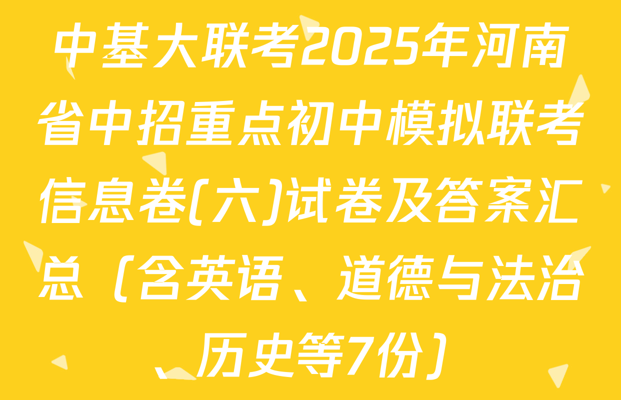中基大联考2025年河南省中招重点初中模拟联考信息卷(六)试卷及答案汇总（含英语、道德与法治、历史等7份）
