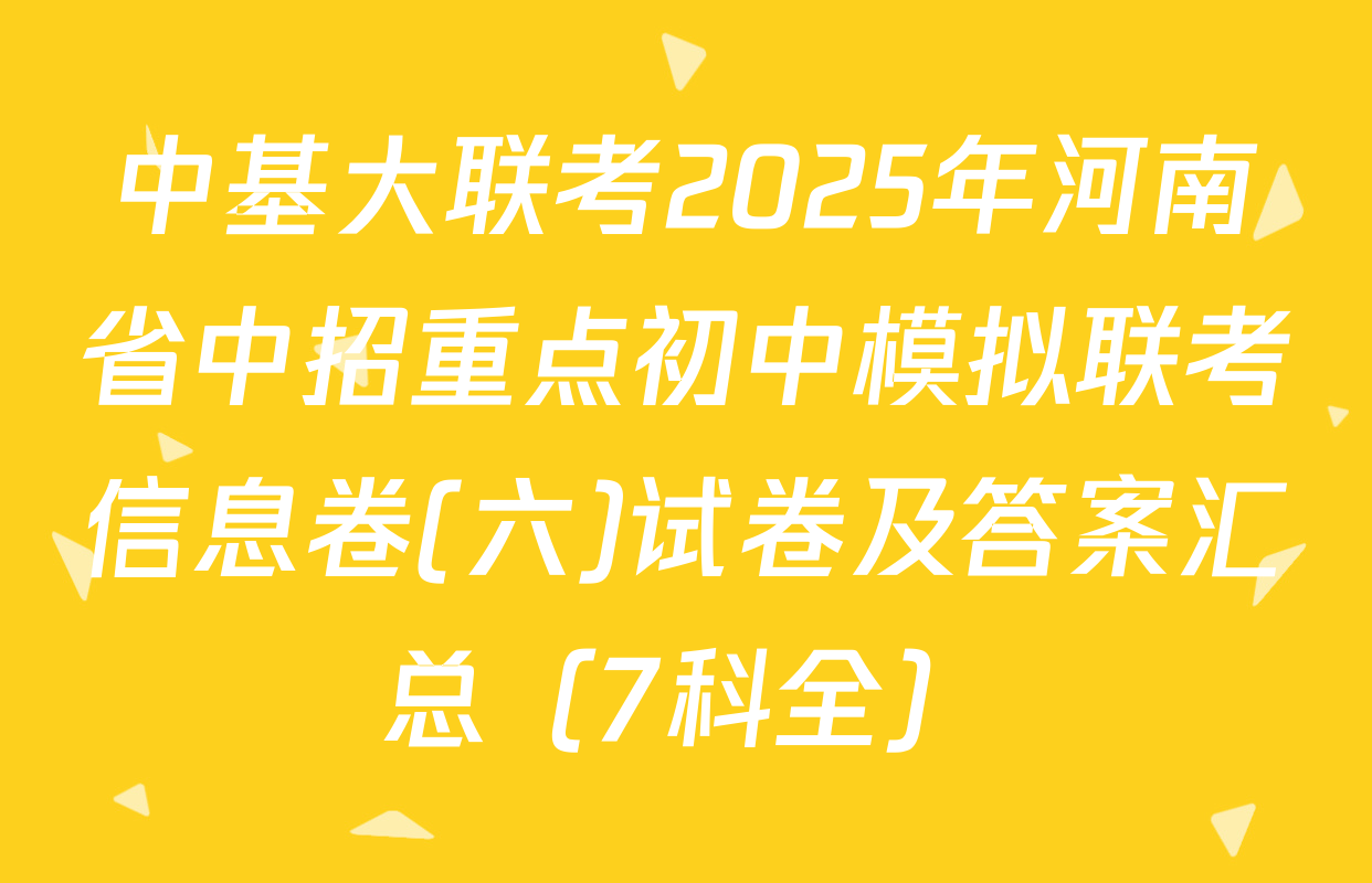 中基大联考2025年河南省中招重点初中模拟联考信息卷(六)试卷及答案汇总（7科全）