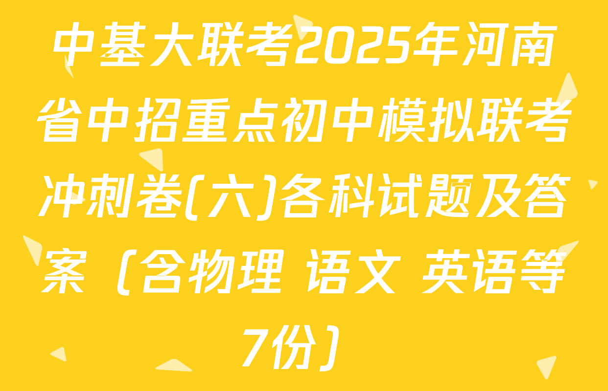 中基大联考2025年河南省中招重点初中模拟联考冲刺卷(六)各科试题及答案（含物理 语文 英语等7份）