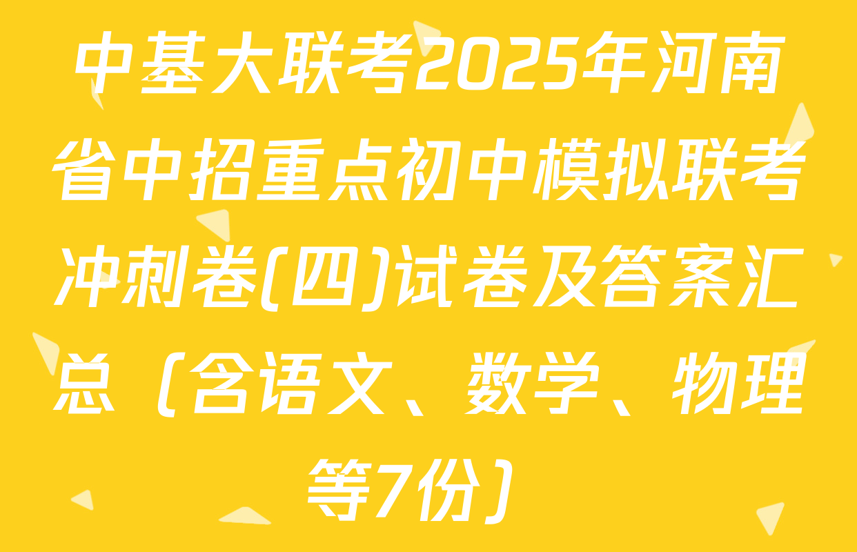 中基大联考2025年河南省中招重点初中模拟联考冲刺卷(四)试卷及答案汇总（含语文、数学、物理等7份）