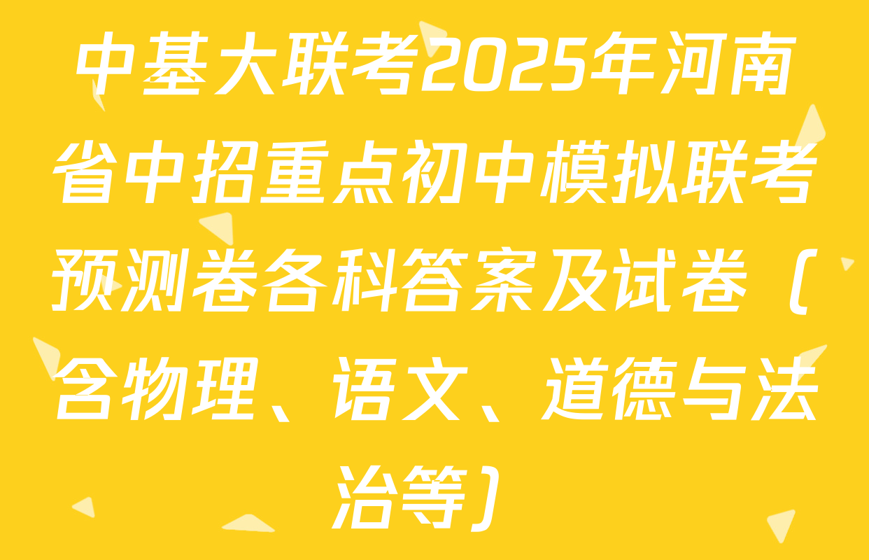 中基大联考2025年河南省中招重点初中模拟联考预测卷各科答案及试卷（含物理、语文、道德与法治等）