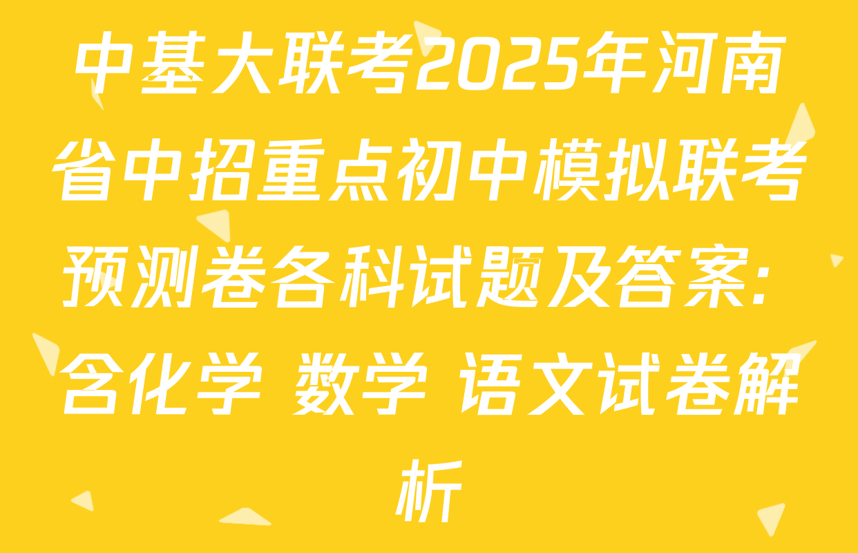 中基大联考2025年河南省中招重点初中模拟联考预测卷各科试题及答案: 含化学 数学 语文试卷解析