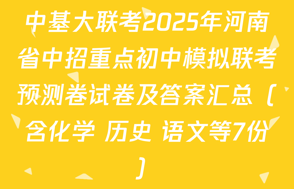 中基大联考2025年河南省中招重点初中模拟联考预测卷试卷及答案汇总（含化学 历史 语文等7份）