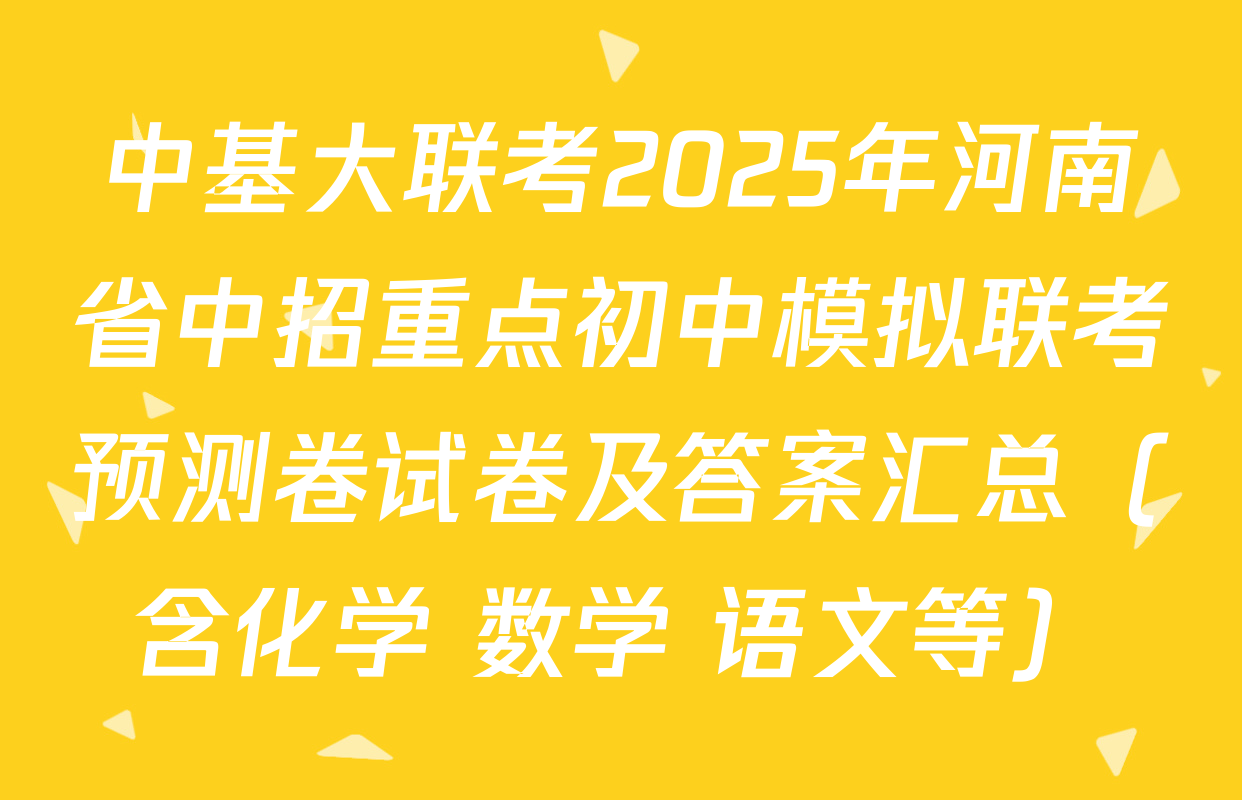 中基大联考2025年河南省中招重点初中模拟联考预测卷试卷及答案汇总（含化学 数学 语文等）