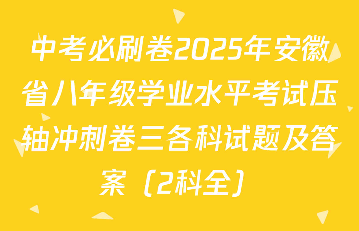 中考必刷卷2025年安徽省八年级学业水平考试压轴冲刺卷三各科试题及答案（2科全）