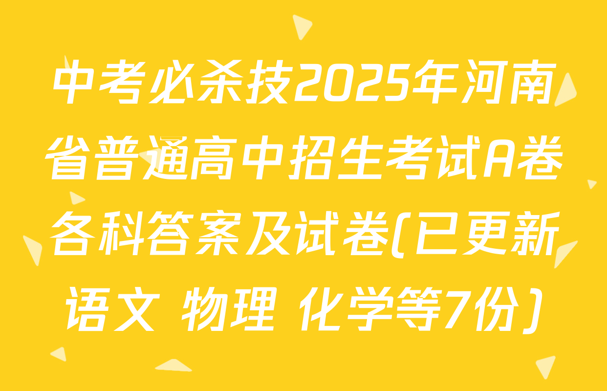 中考必杀技2025年河南省普通高中招生考试A卷各科答案及试卷(已更新语文 物理 化学等7份)