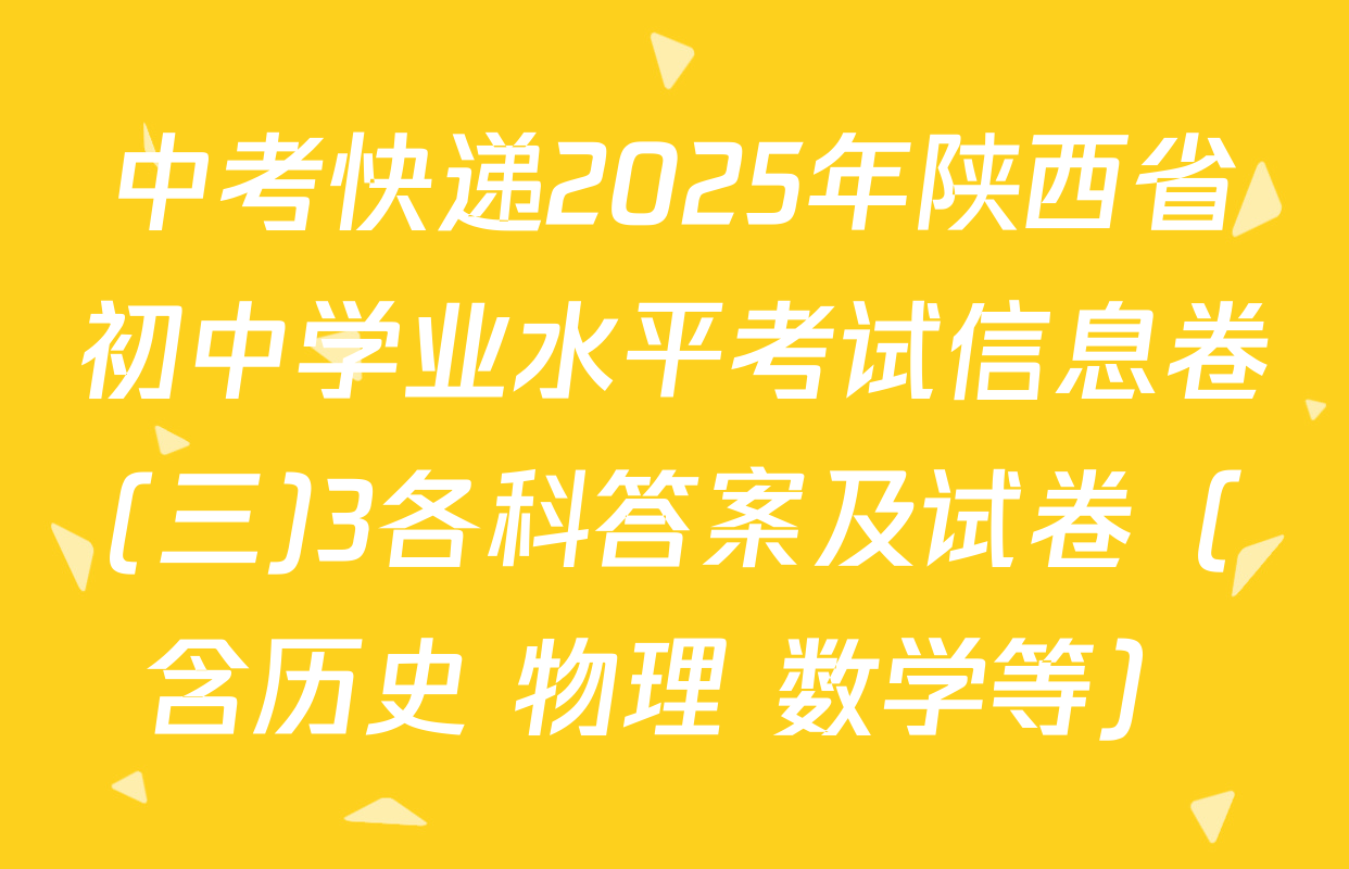 中考快递2025年陕西省初中学业水平考试信息卷(三)3各科答案及试卷（含历史 物理 数学等）