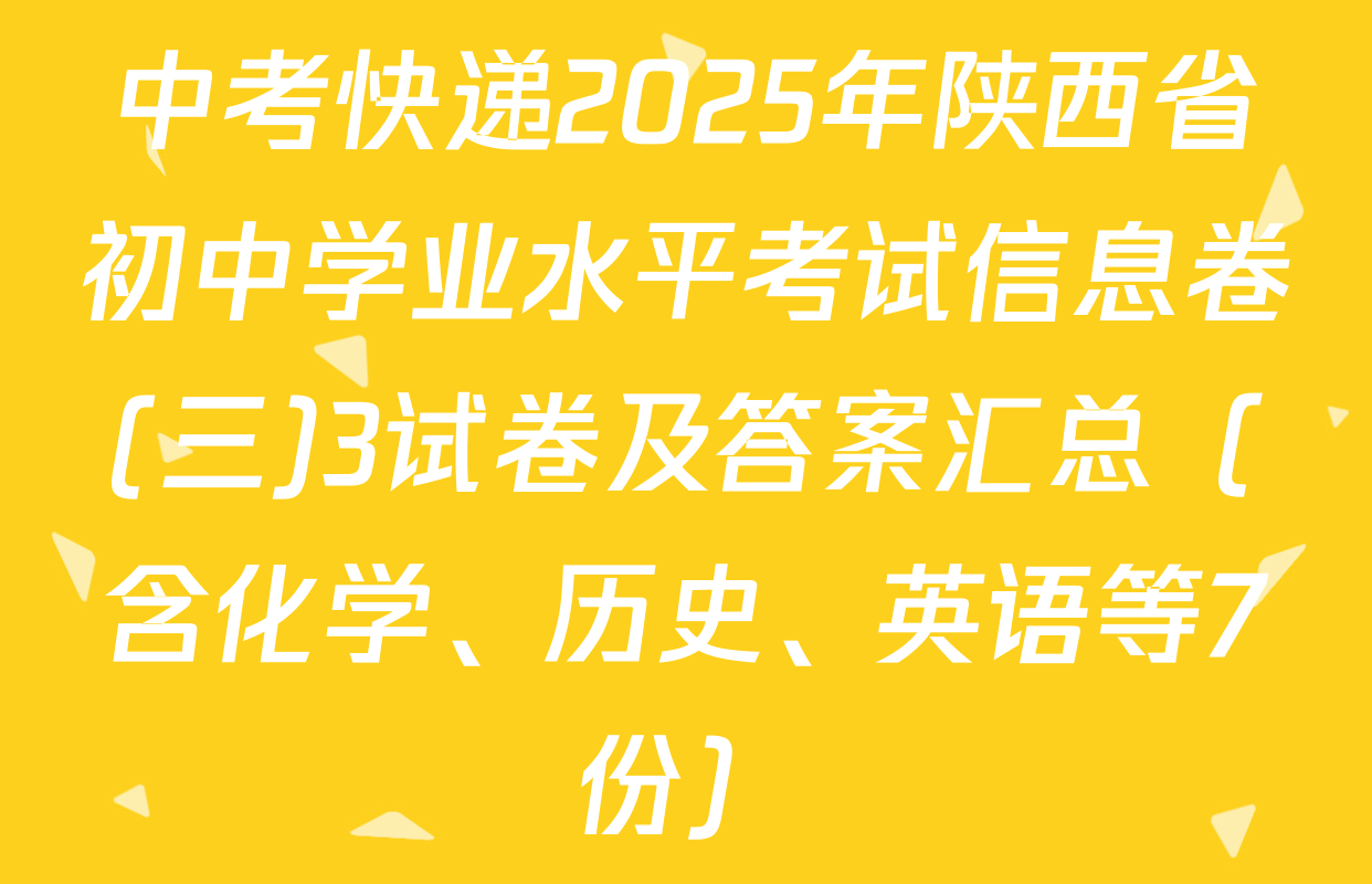 中考快递2025年陕西省初中学业水平考试信息卷(三)3试卷及答案汇总（含化学、历史、英语等7份）