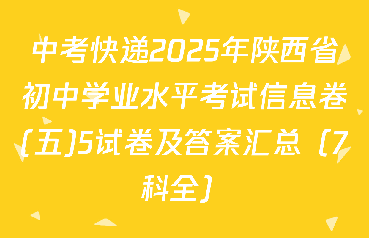 中考快递2025年陕西省初中学业水平考试信息卷(五)5试卷及答案汇总（7科全）