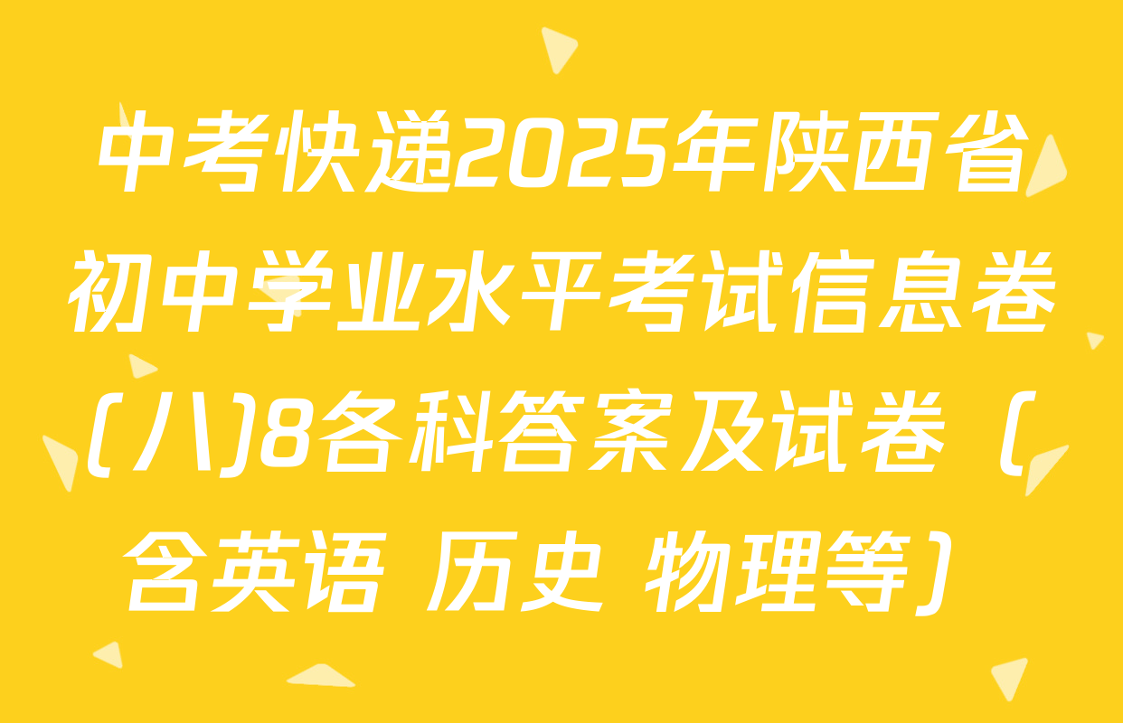 中考快递2025年陕西省初中学业水平考试信息卷(八)8各科答案及试卷（含英语 历史 物理等）