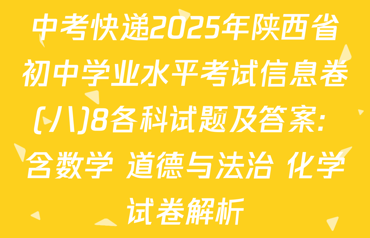 中考快递2025年陕西省初中学业水平考试信息卷(八)8各科试题及答案: 含数学 道德与法治 化学试卷解析