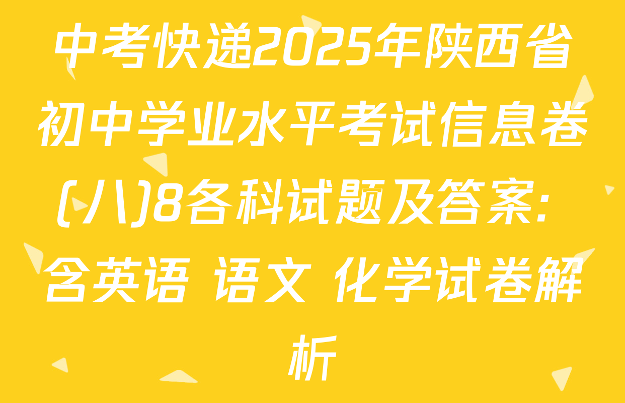 中考快递2025年陕西省初中学业水平考试信息卷(八)8各科试题及答案: 含英语 语文 化学试卷解析