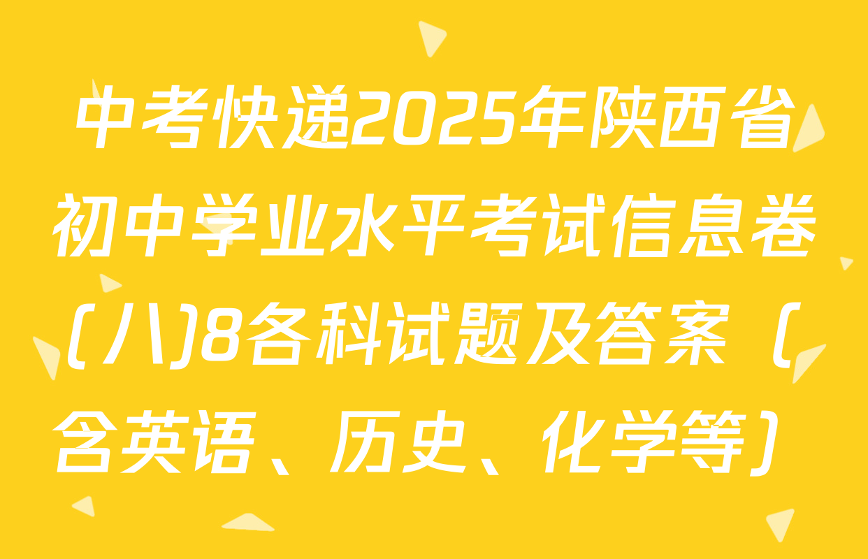 中考快递2025年陕西省初中学业水平考试信息卷(八)8各科试题及答案（含英语、历史、化学等）