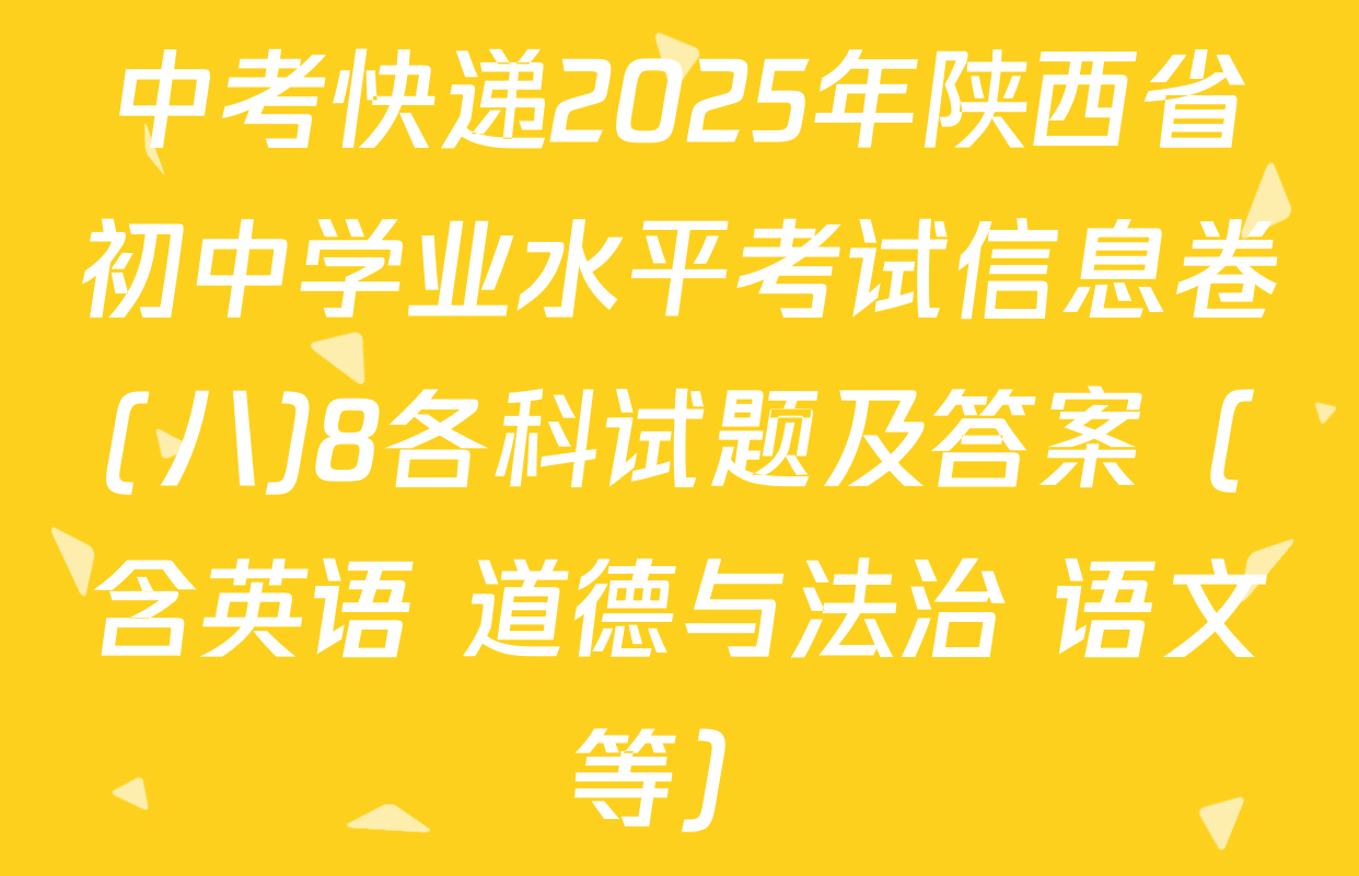中考快递2025年陕西省初中学业水平考试信息卷(八)8各科试题及答案（含英语 道德与法治 语文等）