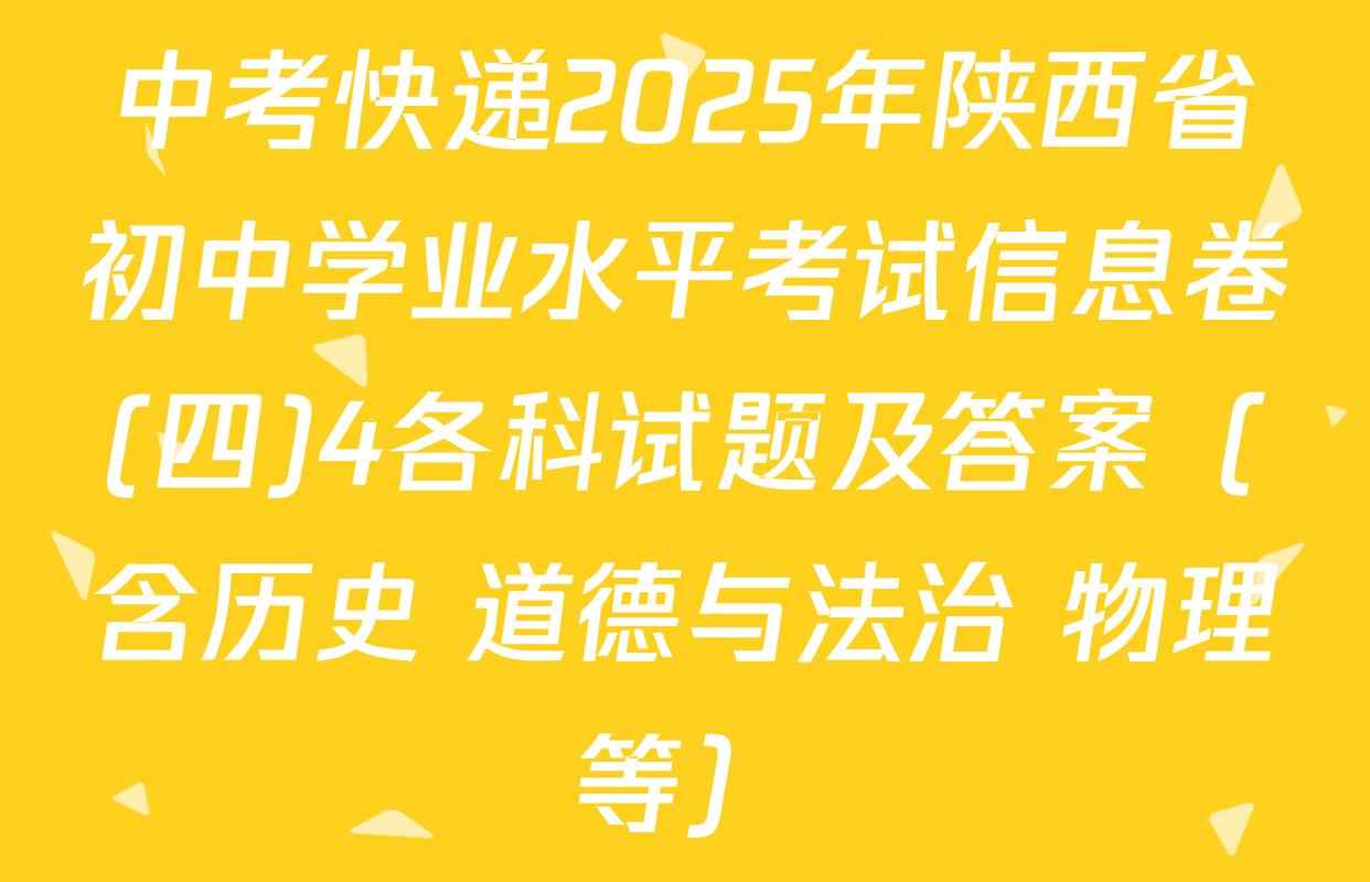 中考快递2025年陕西省初中学业水平考试信息卷(四)4各科试题及答案（含历史 道德与法治 物理等）