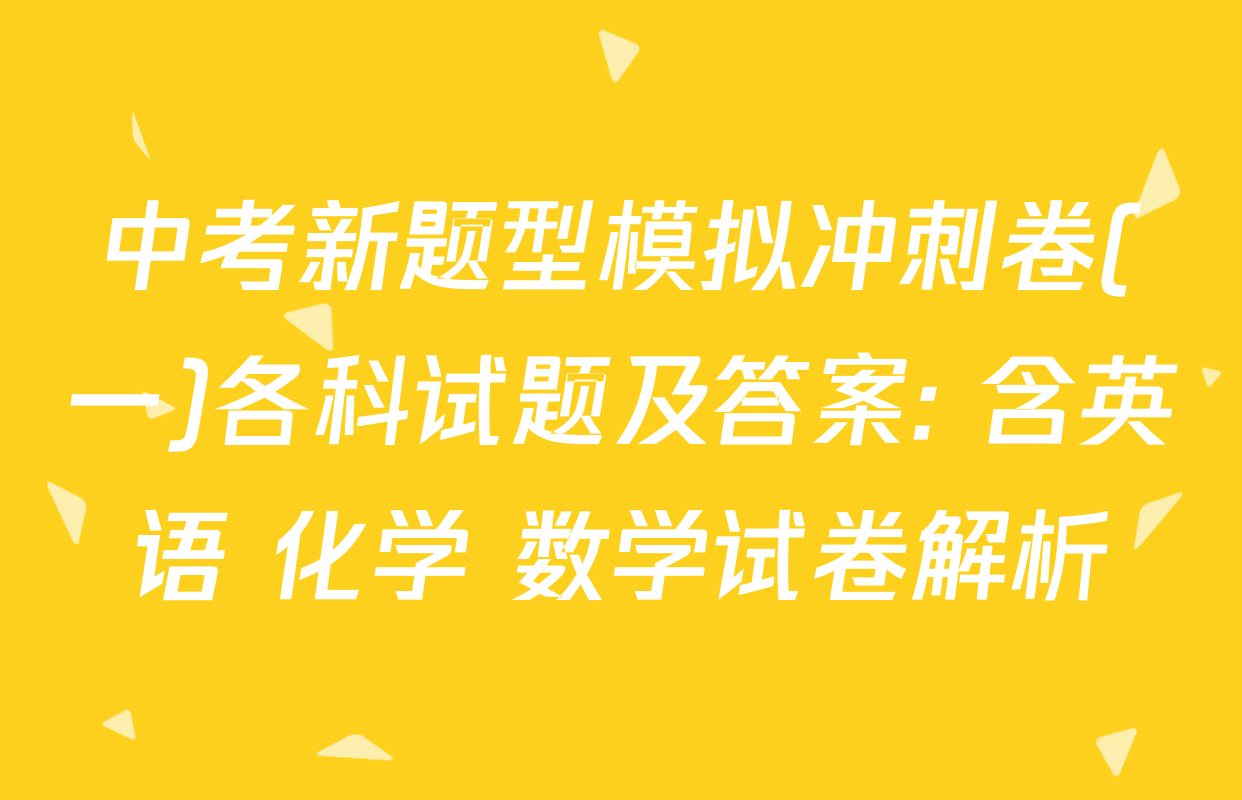 中考新题型模拟冲刺卷(一)各科试题及答案: 含英语 化学 数学试卷解析