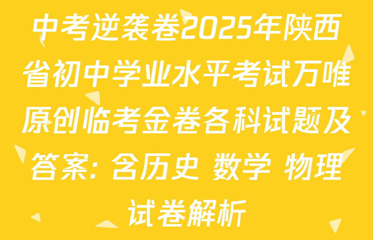 中考逆袭卷2025年陕西省初中学业水平考试万唯原创临考金卷各科试题及答案: 含历史 数学 物理试卷解析