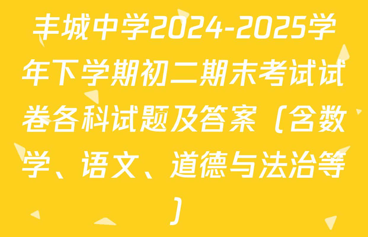 丰城中学2024-2025学年下学期初二期末考试试卷各科试题及答案（含数学、语文、道德与法治等）