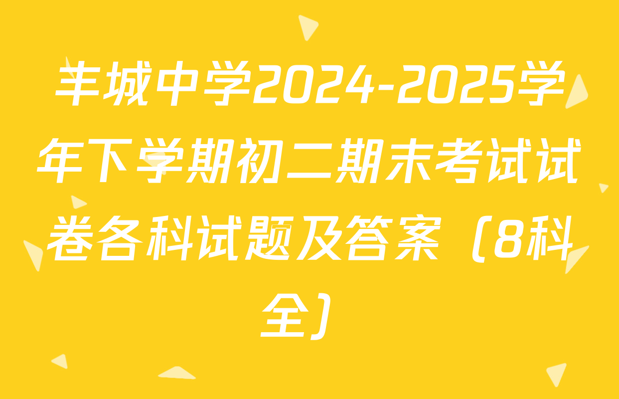 丰城中学2024-2025学年下学期初二期末考试试卷各科试题及答案（8科全）
