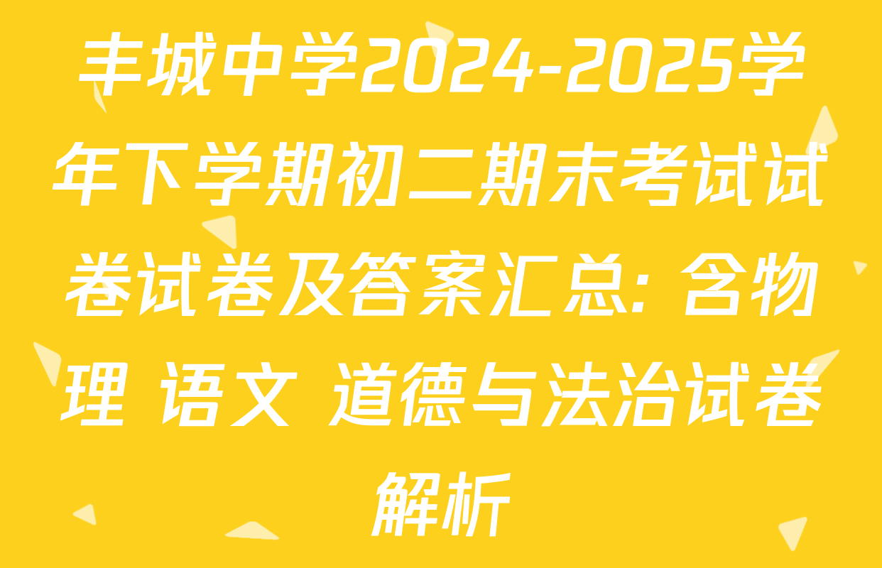 丰城中学2024-2025学年下学期初二期末考试试卷试卷及答案汇总: 含物理 语文 道德与法治试卷解析