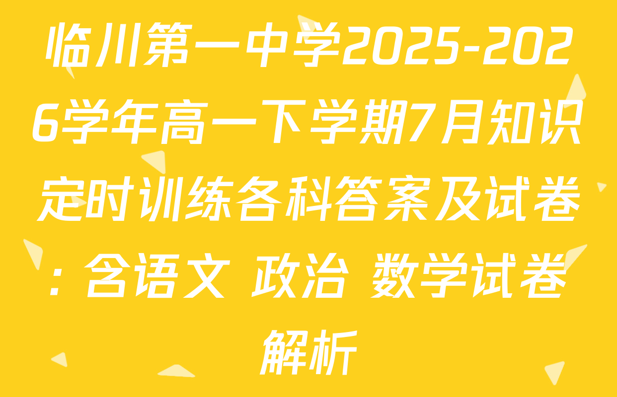 临川第一中学2025-2026学年高一下学期7月知识定时训练各科答案及试卷: 含语文 政治 数学试卷解析