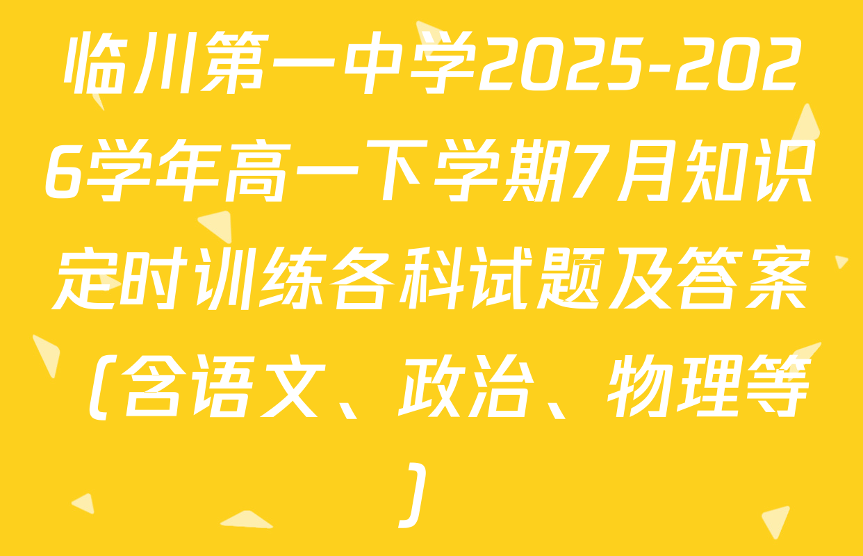 临川第一中学2025-2026学年高一下学期7月知识定时训练各科试题及答案（含语文、政治、物理等）