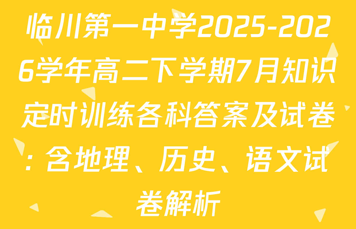临川第一中学2025-2026学年高二下学期7月知识定时训练各科答案及试卷: 含地理、历史、语文试卷解析