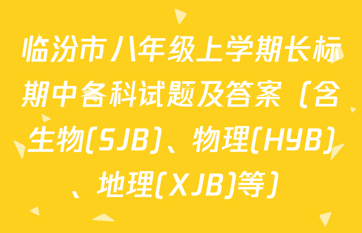 临汾市八年级上学期长标期中各科试题及答案（含生物(SJB)、物理(HYB)、地理(XJB)等）