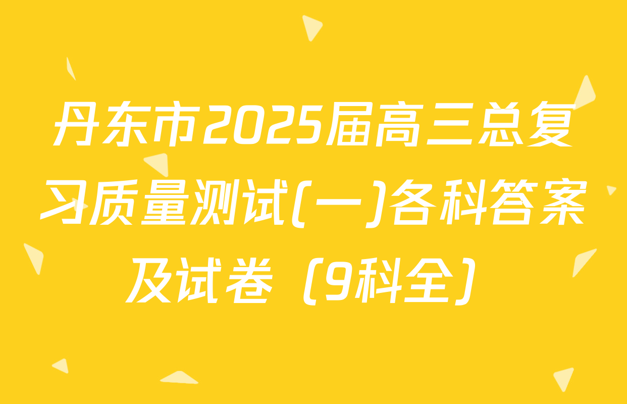 丹东市2025届高三总复习质量测试(一)各科答案及试卷（9科全）