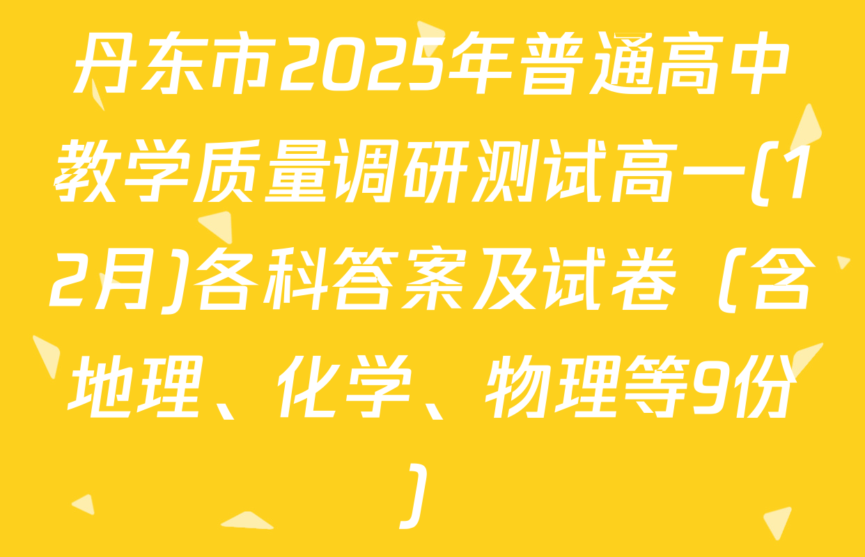 丹东市2025年普通高中教学质量调研测试高一(12月)各科答案及试卷（含地理、化学、物理等9份）