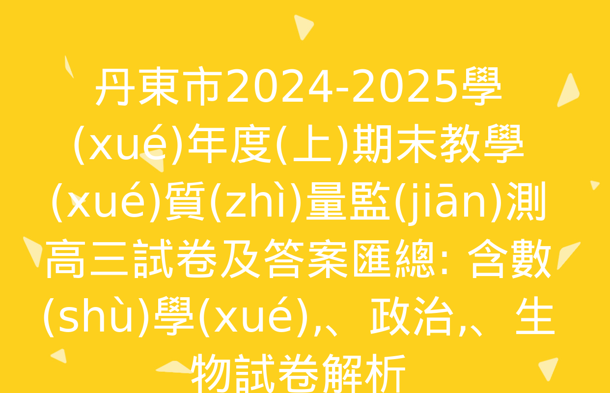 丹東市2024-2025學(xué)年度(上)期末教學(xué)質(zhì)量監(jiān)測高三試卷及答案匯總: 含數(shù)學(xué)、政治,、生物試卷解析