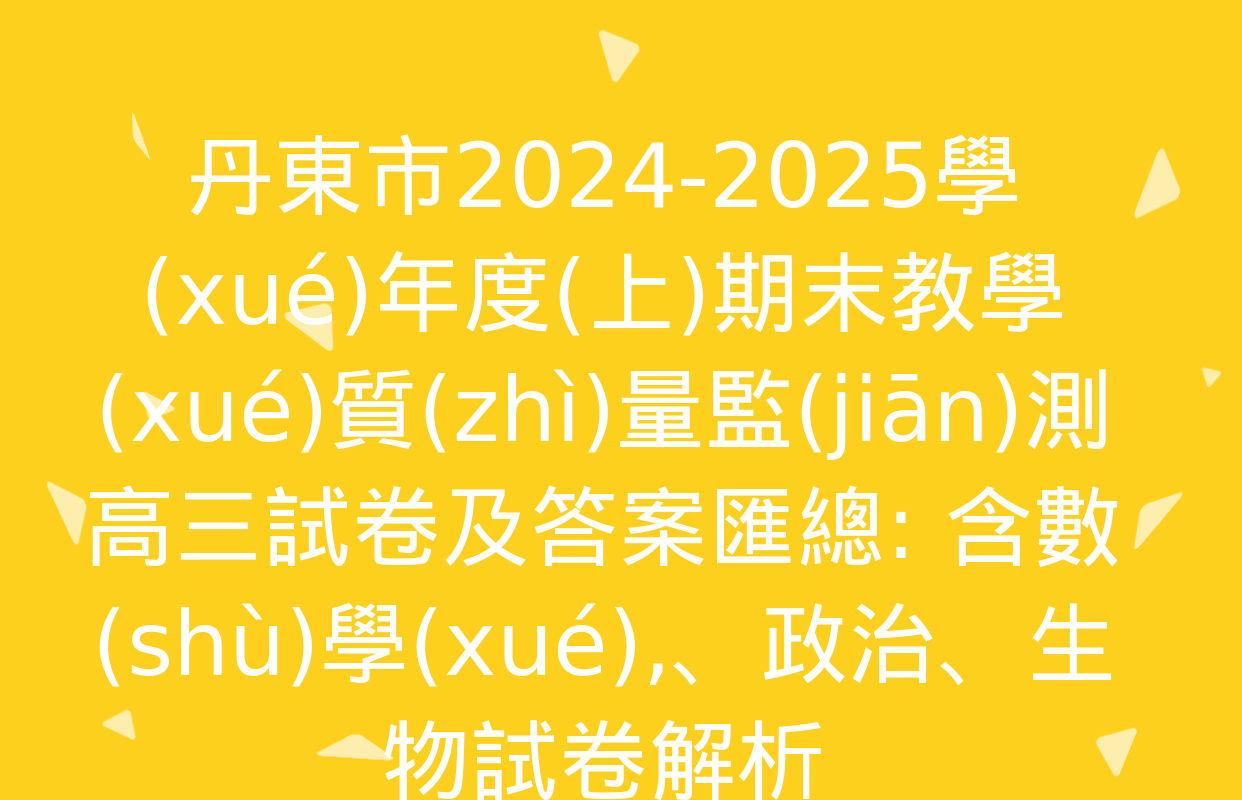 丹東市2024-2025學(xué)年度(上)期末教學(xué)質(zhì)量監(jiān)測高三試卷及答案匯總: 含數(shù)學(xué),、政治,、生物試卷解析