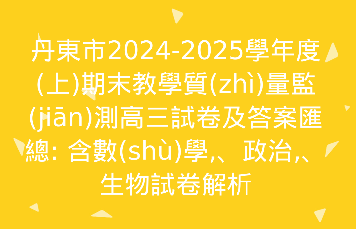 丹東市2024-2025學年度(上)期末教學質(zhì)量監(jiān)測高三試卷及答案匯總: 含數(shù)學、政治,、生物試卷解析