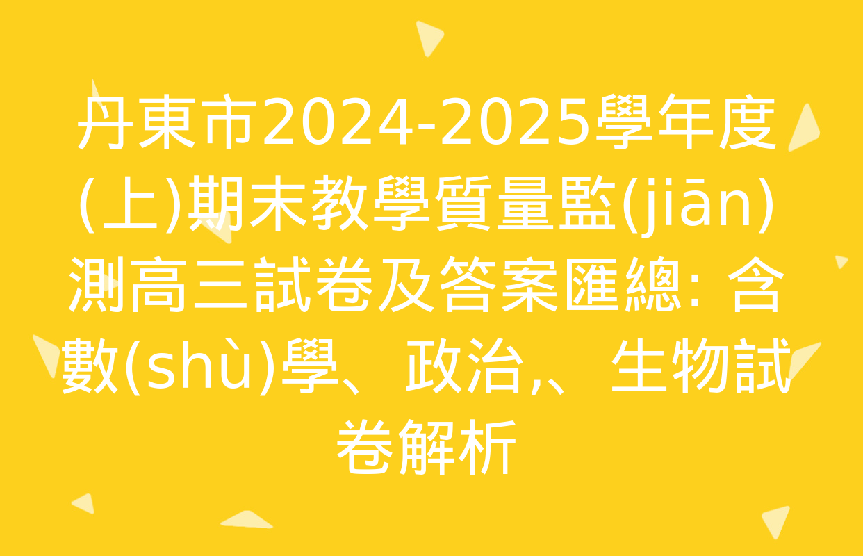 丹東市2024-2025學年度(上)期末教學質量監(jiān)測高三試卷及答案匯總: 含數(shù)學,、政治、生物試卷解析