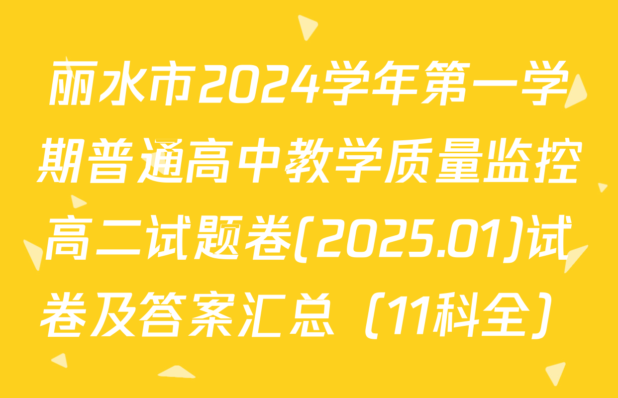 丽水市2024学年第一学期普通高中教学质量监控高二试题卷(2025.01)试卷及答案汇总（11科全）