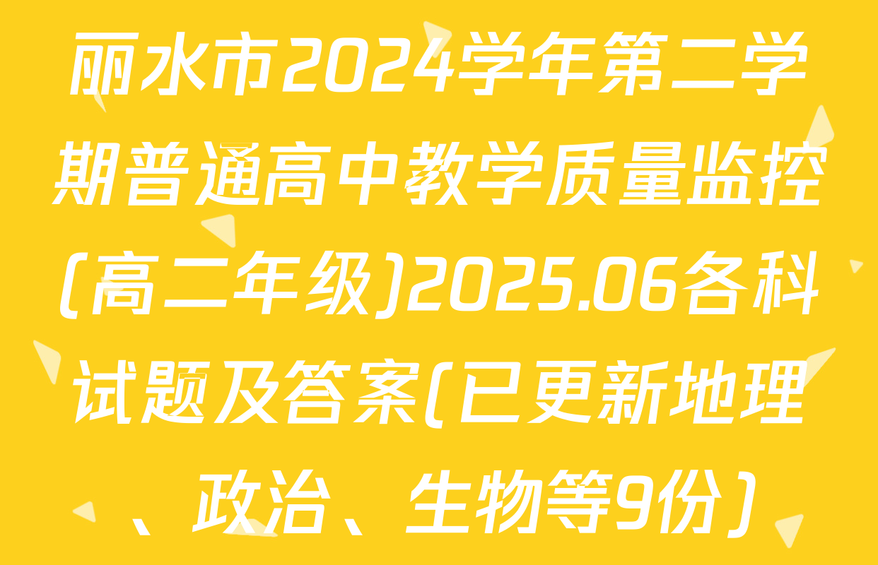 丽水市2024学年第二学期普通高中教学质量监控(高二年级)2025.06各科试题及答案(已更新地理、政治、生物等9份)