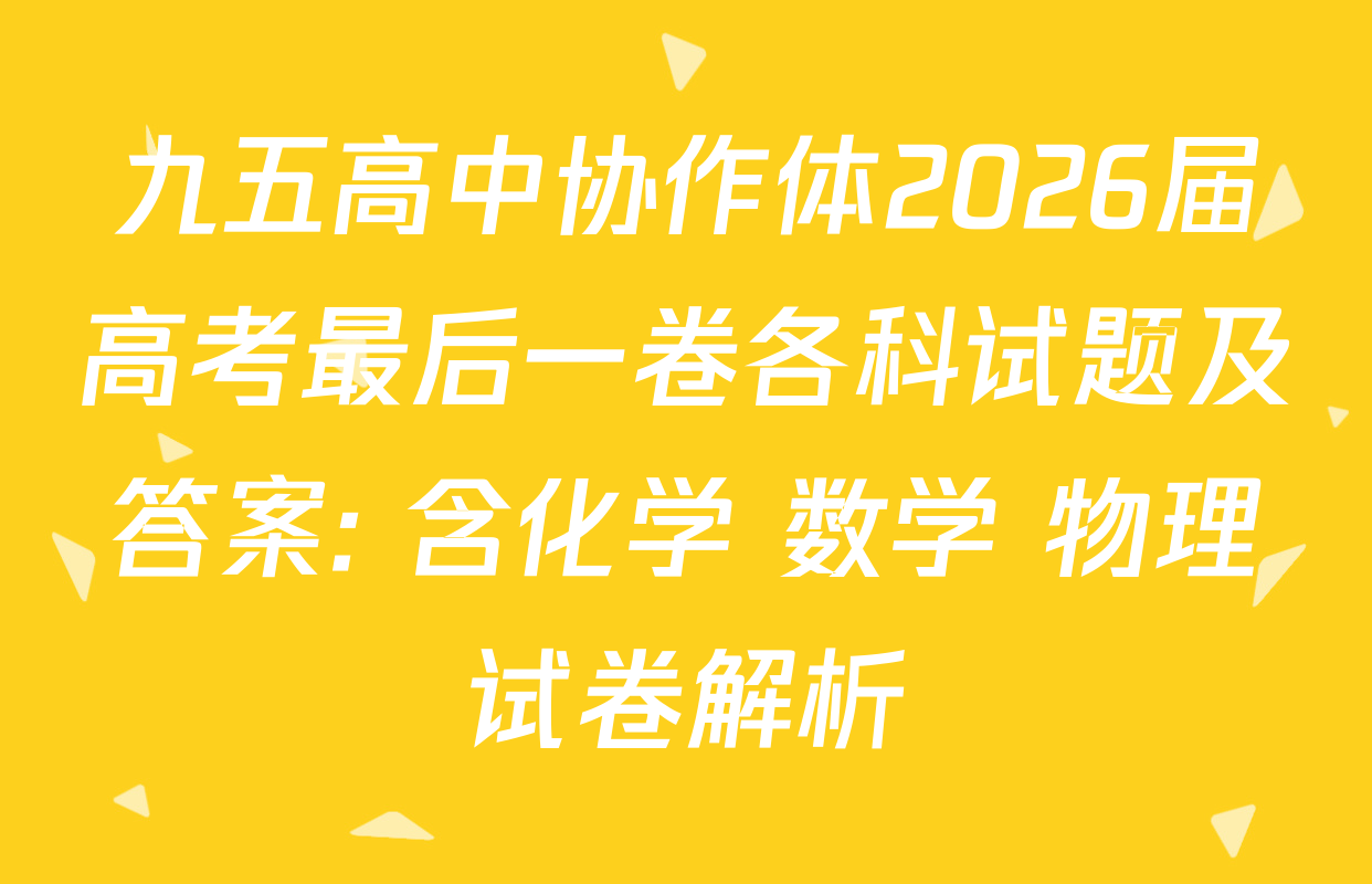 九五高中协作体2026届高考最后一卷各科试题及答案: 含化学 数学 物理试卷解析