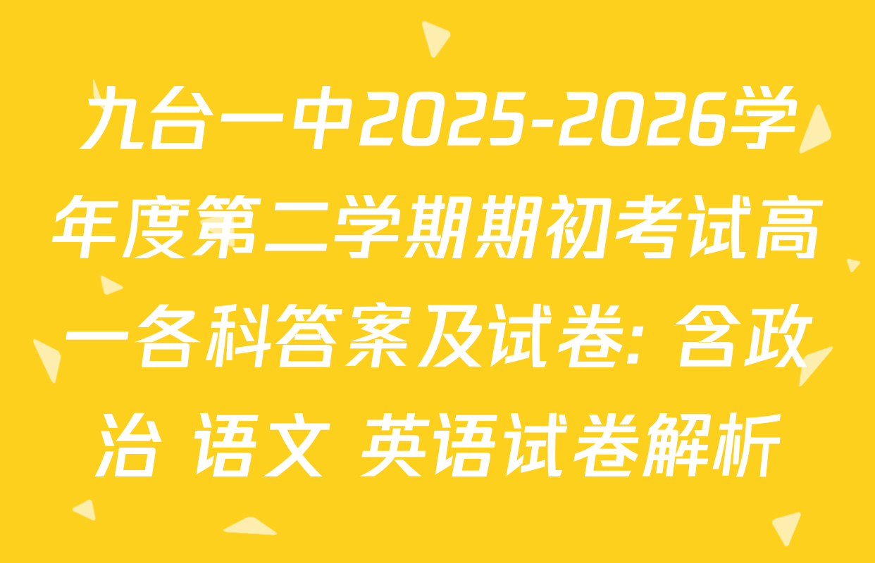 九台一中2025-2026学年度第二学期期初考试高一各科答案及试卷: 含政治 语文 英语试卷解析