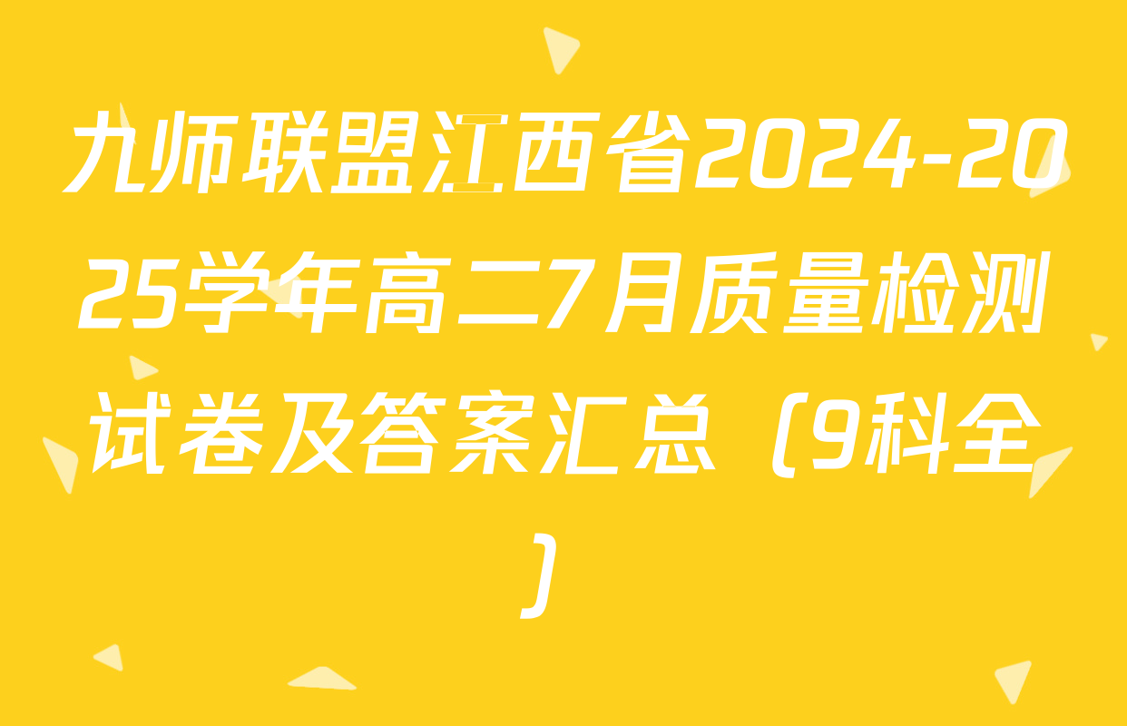 九师联盟江西省2024-2025学年高二7月质量检测试卷及答案汇总（9科全）